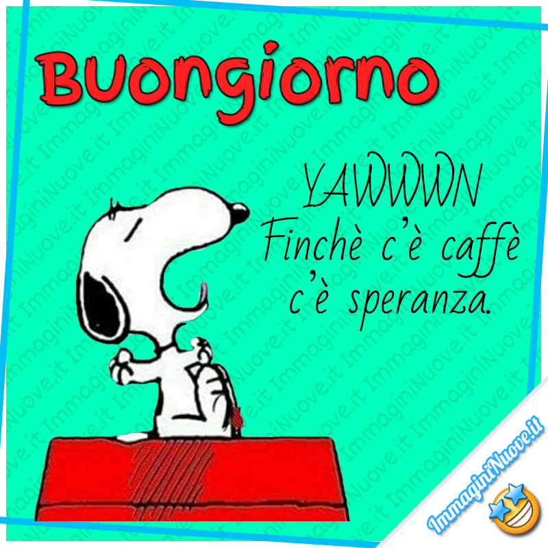 Buongiorno YAWWWN Finchè c'è caffè c'è speranza! (Snoopy)