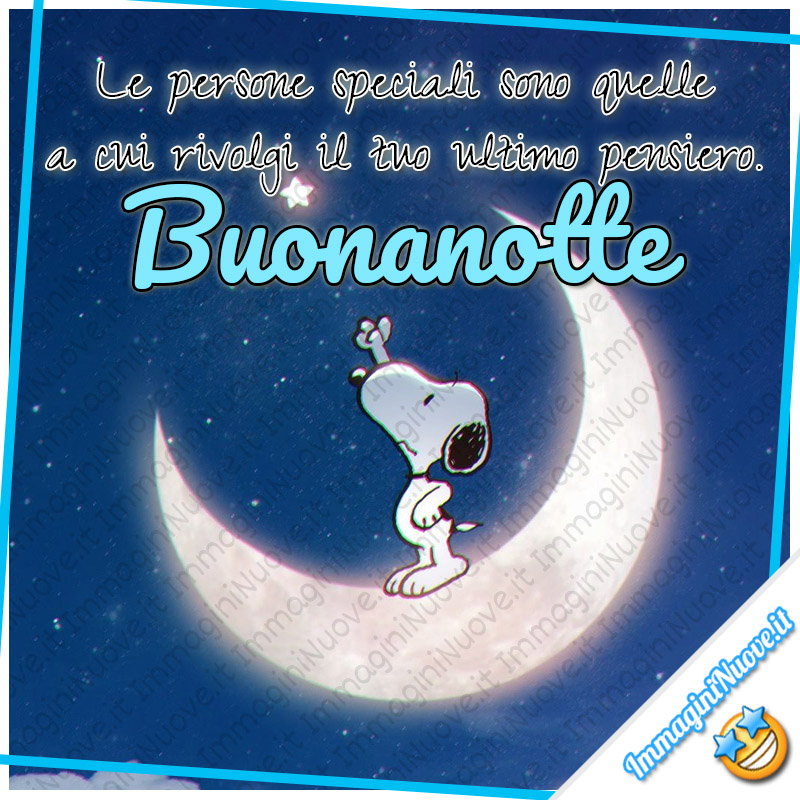 Le persone speciali sono quelle a cui rivolgi il tuo ultimo pensiero. Buonanotte