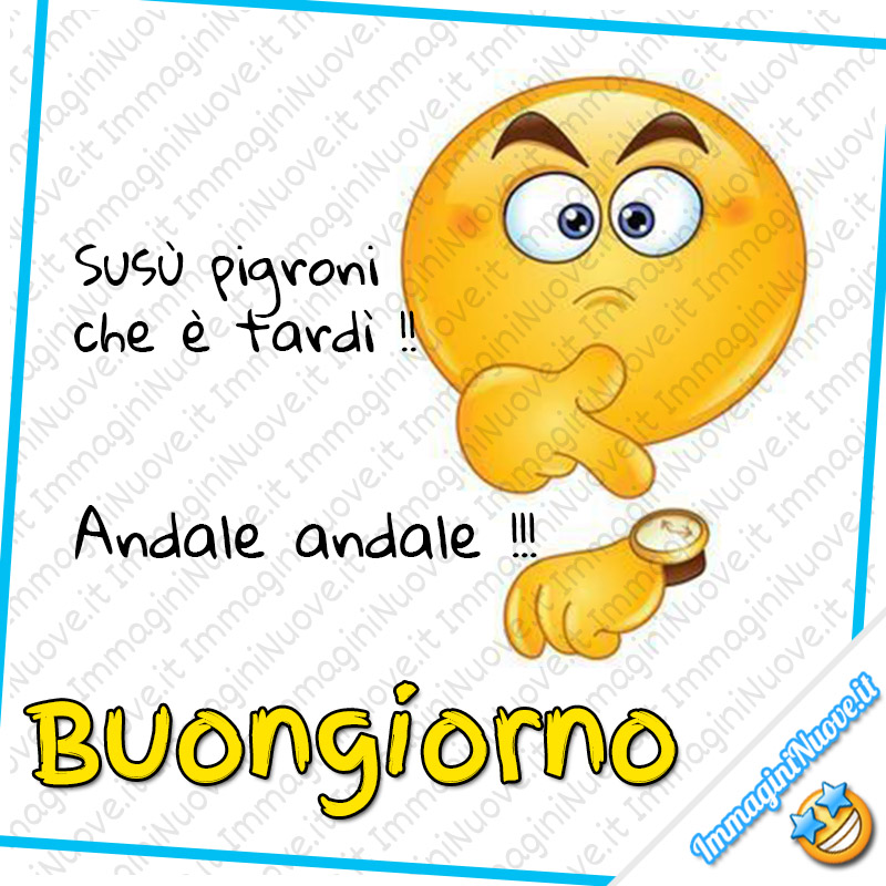 Susù pigroni che è tardi ! Andale Andale !!! Buongiorno