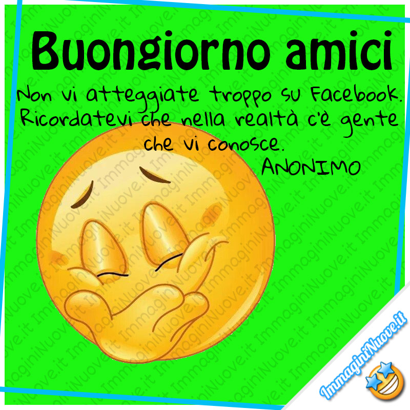 Buongiorno amici, Non vi atteggiate troppo su Facebook. Ricordatevi che nella realtà c'è gente che vi conosce.  ANONIMO