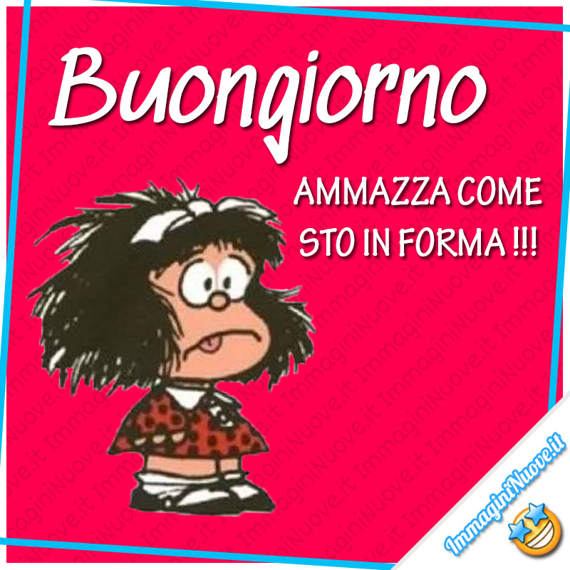 Buongiorno, AMMAZZA COME STO IN FORMA !!! (Mafalda)