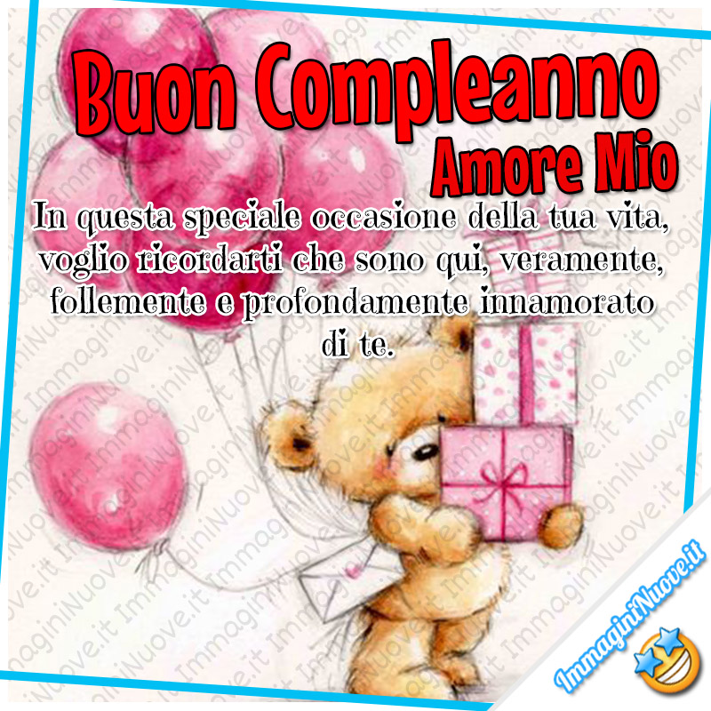 Buon Compleanno amore mio, in questa speciale occasione della tua vita, voglio ricordarti che sono qui, veramente, follemente e profondamente innamorato di te.