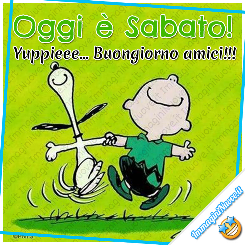 Oggi è Sabato! Yuppieee... Buongiorno amici!!!