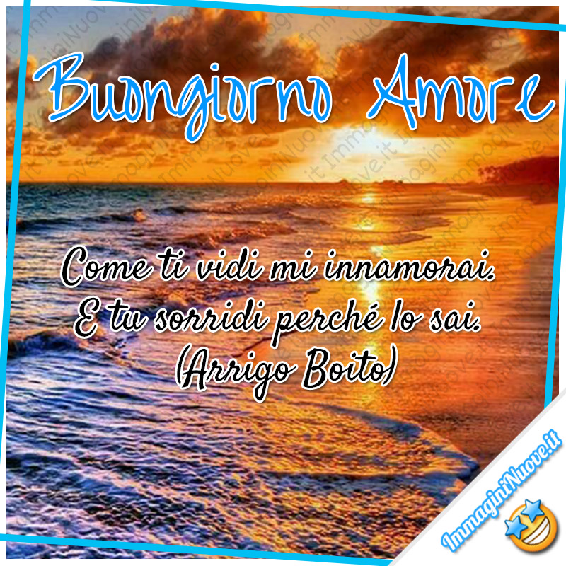 Buongiorno Amore, Come ti vidi mi innamorai. E tu sorridi perché lo sai. (Arrigo Boito)