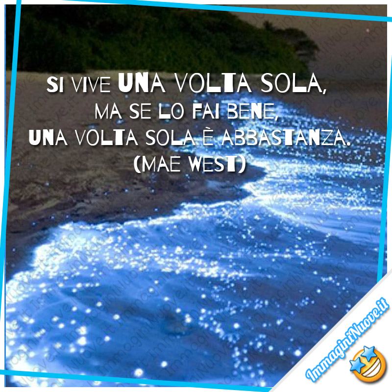 Si vive una volta sola, ma se lo fai bene, una volta sola è abbastanza. (Mae West)