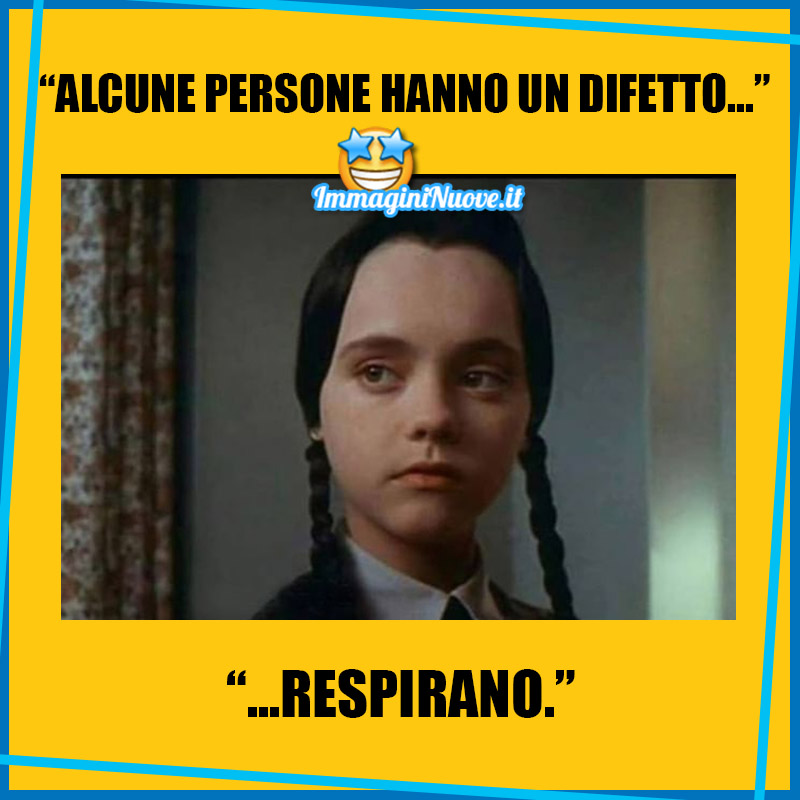 "ALCUNE PERSONE HANNO UN DIFETTO... RESPIRANO."