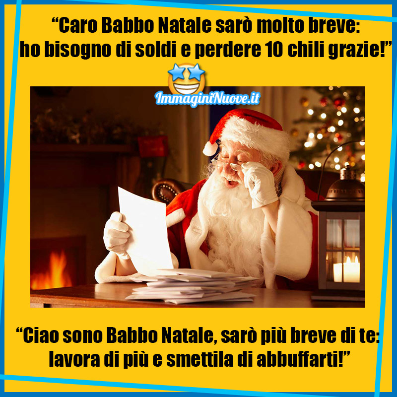 "CARO BABBO NATALE SARO' MOLTO BREVE: HO BISOGNO DI SOLDI E PERDERE 10 CHILI." "CIAO SONO BABBO NATALE E SARO' PIU' BREVE DI TE: LAVORA DI PIU' E SMETTILA DI ABBUFFARTI!"