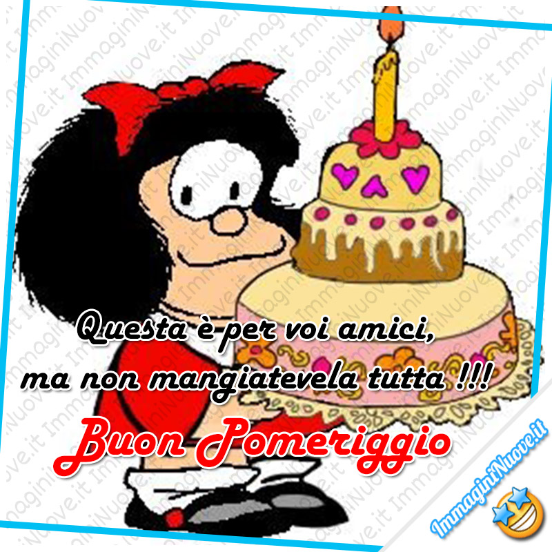 Mafalda - "Questa è per voi amici, ma non mangiatevela tutta! Buon Pomeriggio"