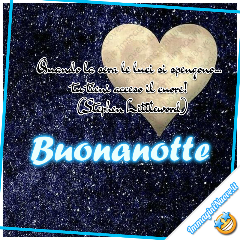 "Quando la sera le luci si spengono… tu tieni acceso il cuore! (Stephen Littleword) Buonanotte"