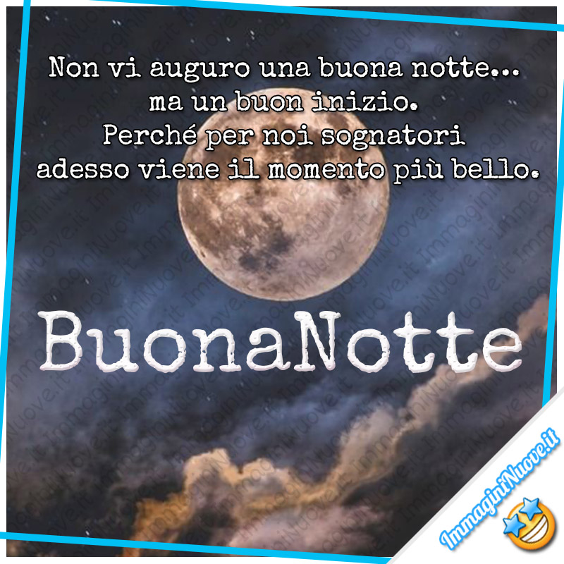 "Non vi auguro una buona notte… ma un buon inizio. Perché per noi sognatori adesso viene il momento più bello. BuonaNotte"