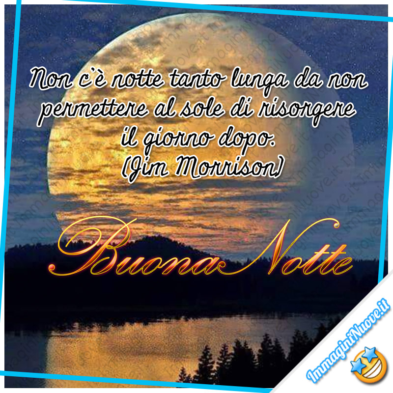 Buonanotte Frasi - "Non c’è notte tanto lunga da non permettere al sole di risorgere il giorno dopo. (Jim Morrison) Buona Notte"