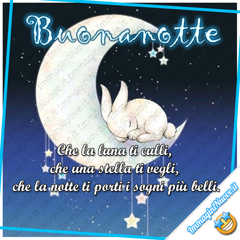 "Buonanotte. Che la luna ti culli, che una stella ti vegli, che la notte ti porti i sogni più belli."