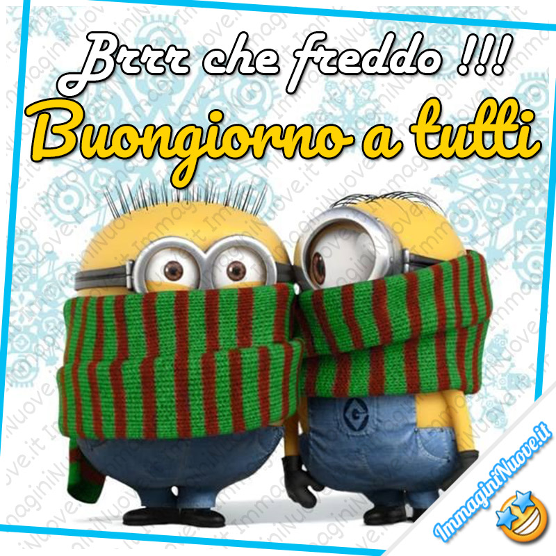 "Brrr che freddo !!! Buongiorno a tutti" - Minions