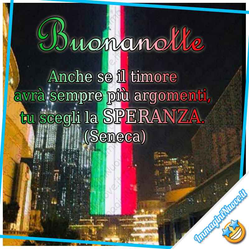 "Buonanotte. Anche se il timore avrà sempre più argomenti, tu scegli la SPERANZA. (Seneca)"