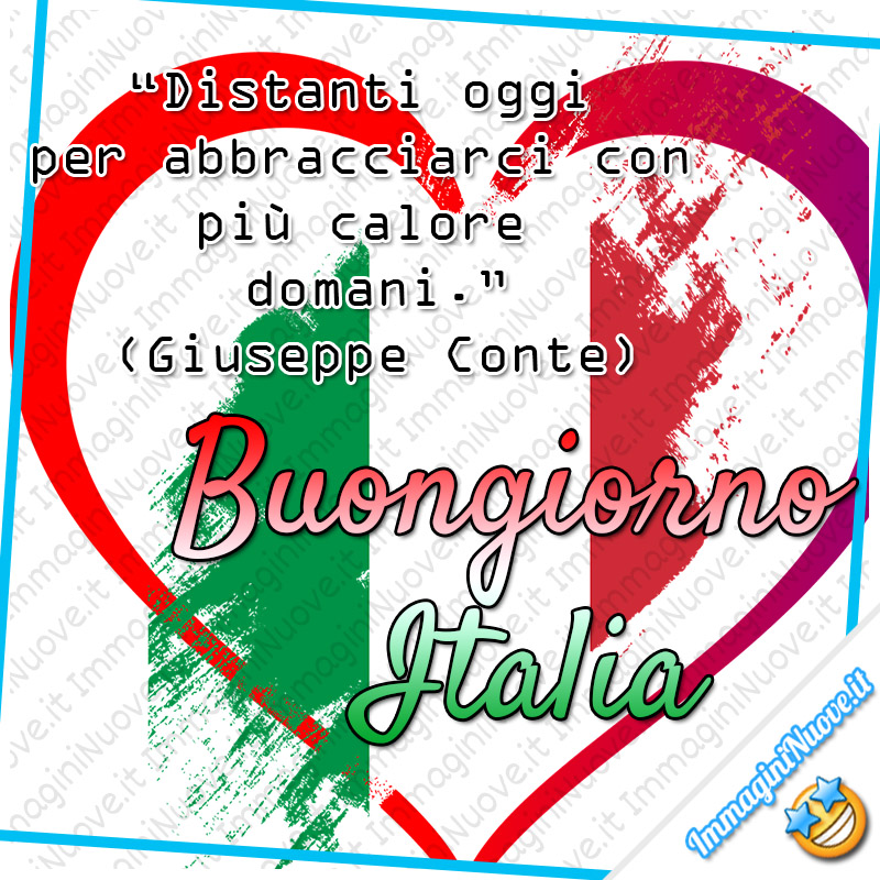 "Distanti oggi per abbracciarci con più calore domani. (Giuseppe Conte) Buona Giornata Italia"