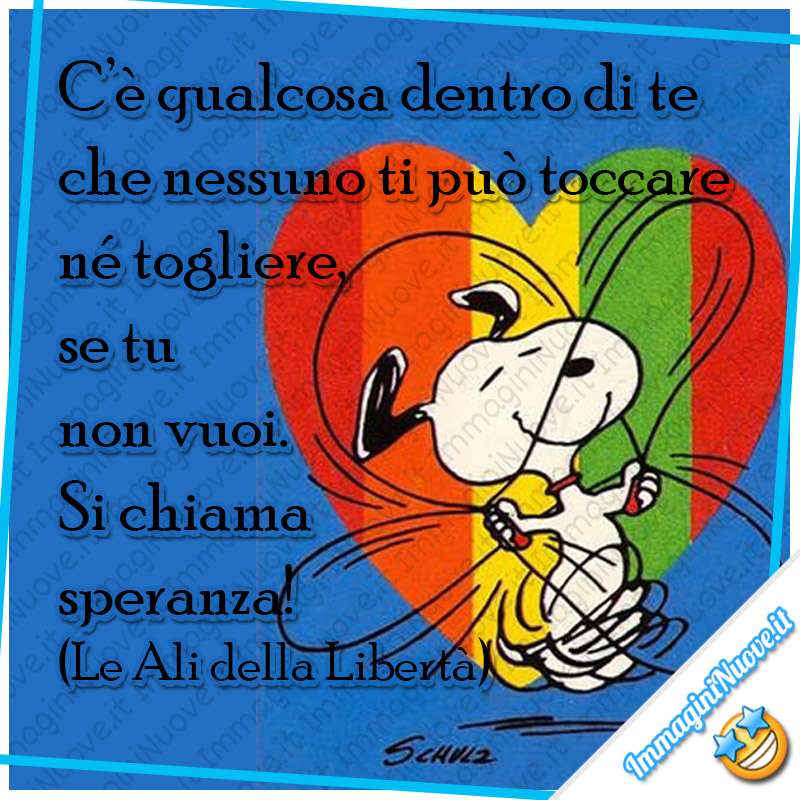 Frasi sulla speranza - "C’è qualcosa dentro di te che nessuno ti può toccare né togliere, se tu non vuoi. Si chiama speranza! (Le ali della libertà)"