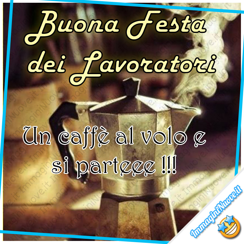 "Buona Festa dei Lavoratori. Un caffè al volo e si parteee !!!"