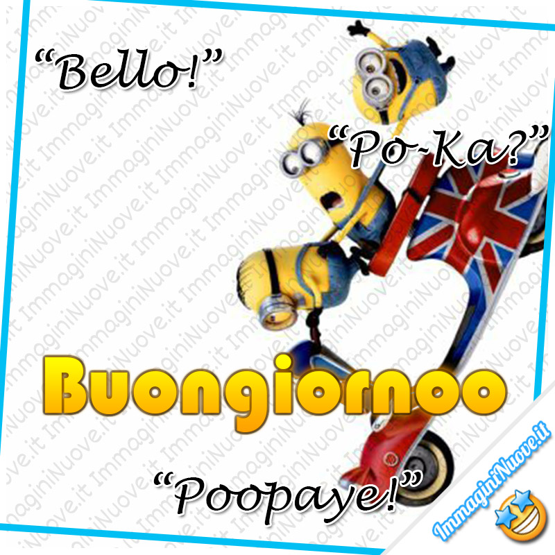 "Bello!" "Po-Ka?" "Poopaye!" - Buongiorno Minions