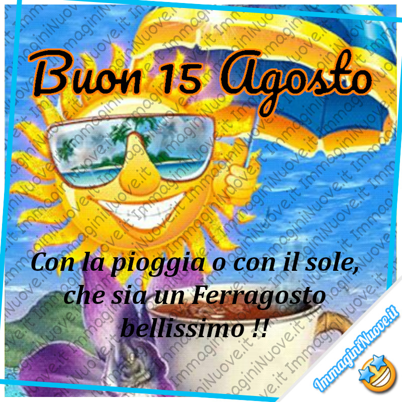 "Buon 15 Agosto. Con la pioggia o con il sole che sia un Ferragosto bellissimo!"