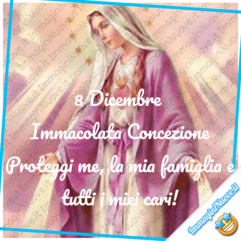 8 Dicembre Immacolata Concezione. Proteggi me, la mia famiglia e tutti i miei cari!