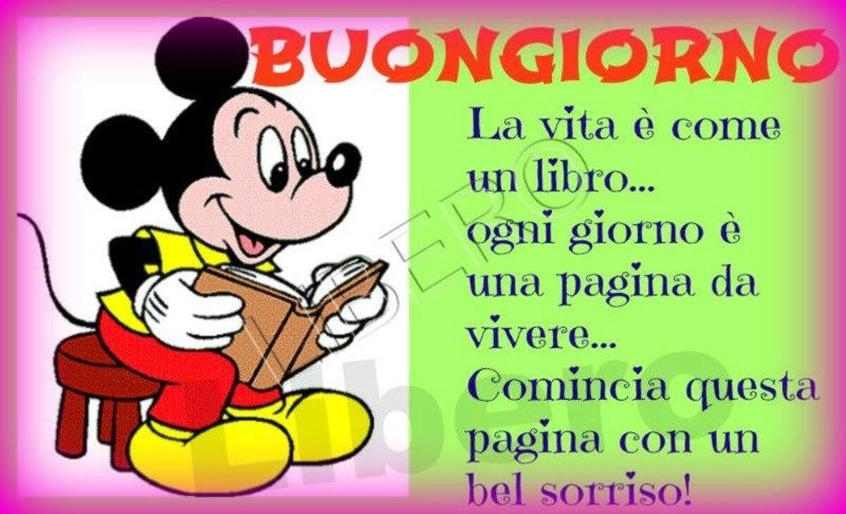 BUONGIORNO. La vita è come un libro... Ogni giorno è una pagina da vivere... Comincia questa pagina con un bel sorriso! (Topolino)