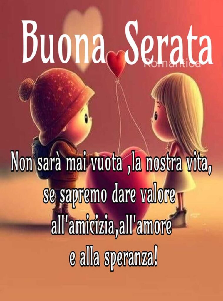 "Non sarà mai vuota la nostra vita, se sapremo dare valore all'amicizia, all'amore e alla speranza!" Buona Serata